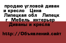 продаю угловой диван и кресло › Цена ­ 12 999 - Липецкая обл., Липецк г. Мебель, интерьер » Диваны и кресла   